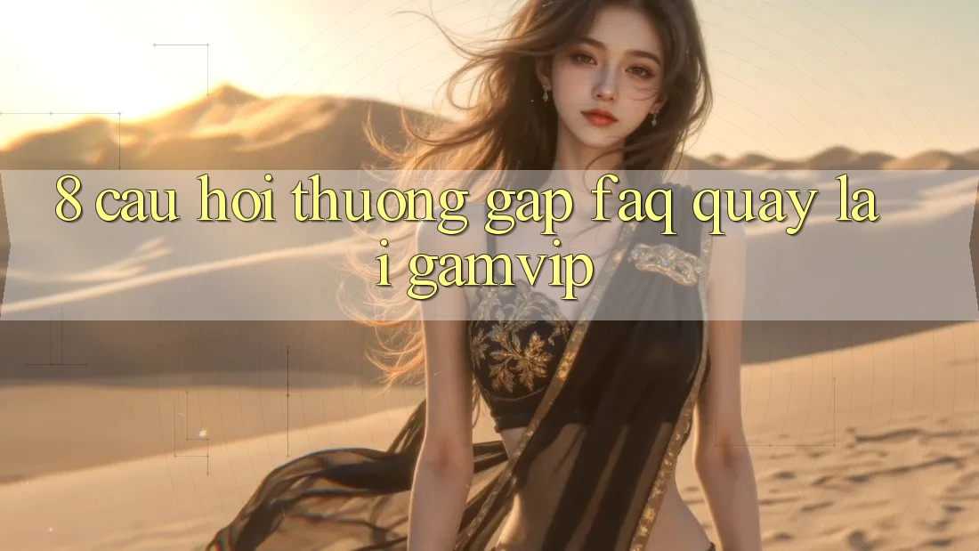 8. Câu Hỏi Thường Gặp (FAQ) Quay lại Gamvip 8. Câu Hỏi Thường Gặp (FAQ) Quay lại Gamvip