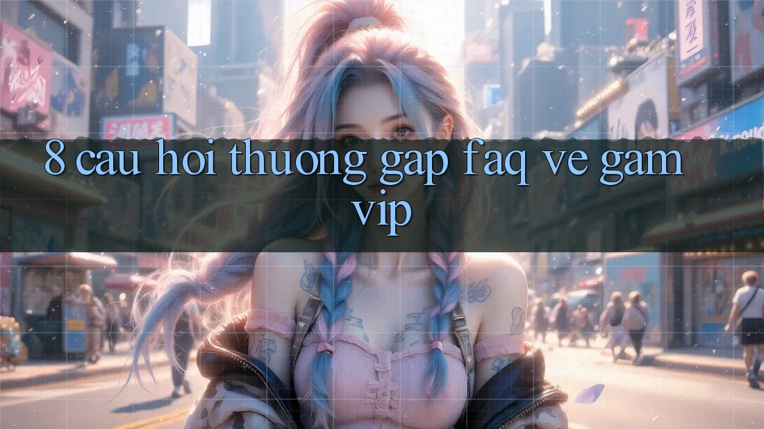 8. Câu Hỏi Thường Gặp (FAQ) Về Gamvip 8. Câu Hỏi Thường Gặp (FAQ) Về Gamvip