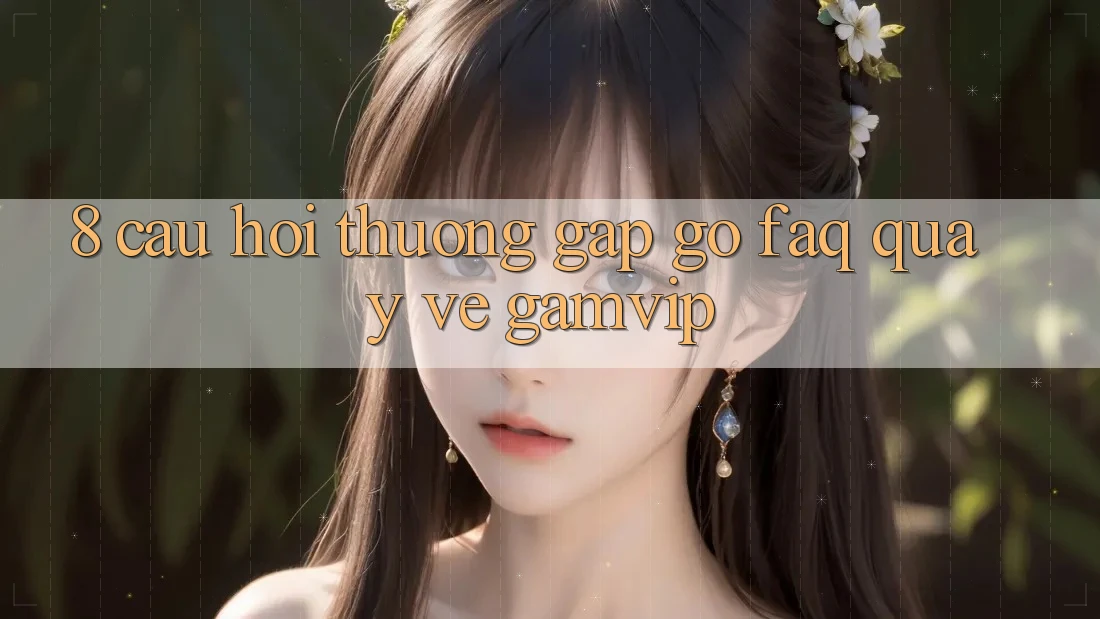8. Câu Hỏi Thường Gặp gỡ (FAQ) Quay về Gamvip 8. Câu Hỏi Thường Gặp gỡ (FAQ) Quay về Gamvip