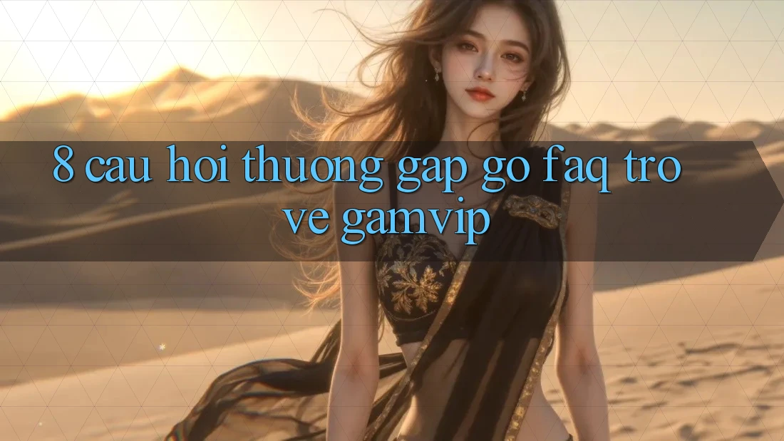 8. Câu Hỏi Thường Gặp gỡ (FAQ) Trở về Gamvip 8. Câu Hỏi Thường Gặp gỡ (FAQ) Trở về Gamvip