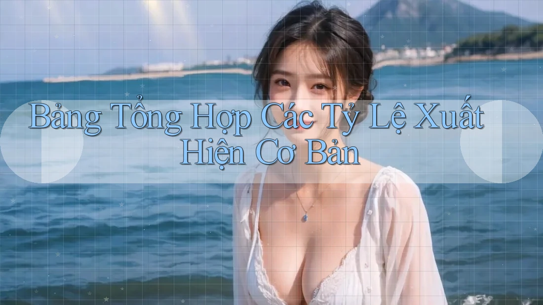 Bảng Tổng Hợp Các Tỷ Lệ Xuất Hiện Cơ Bản Bảng Tổng Hợp Các Tỷ Lệ Xuất Hiện Cơ Bản