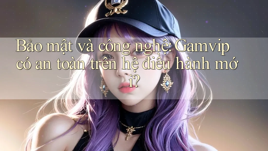 Bảo mật và công nghệ: Gamvip có an toàn trên hệ điều hành mới? Bảo mật và công nghệ: Gamvip có an toàn trên hệ điều hành mới?