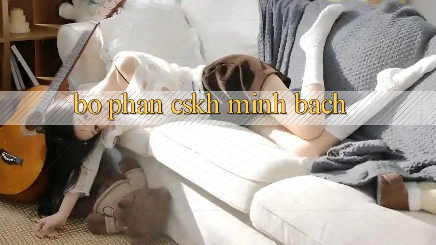Bộ phận CSKH Minh bạch Bộ phận CSKH Minh bạch