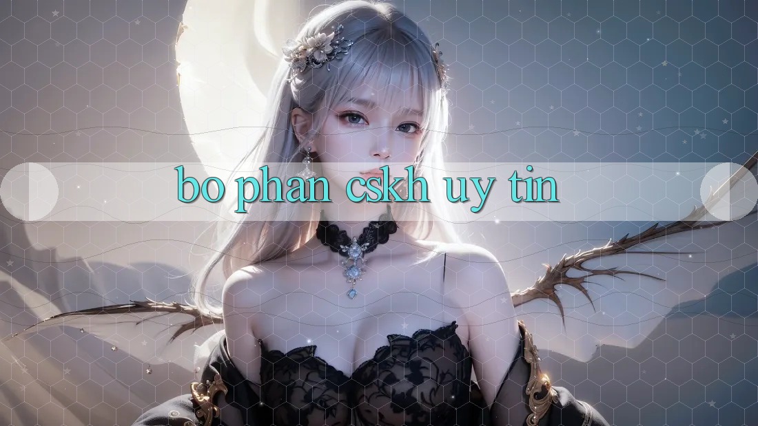 Bộ phận CSKH Uy tín Bộ phận CSKH Uy tín