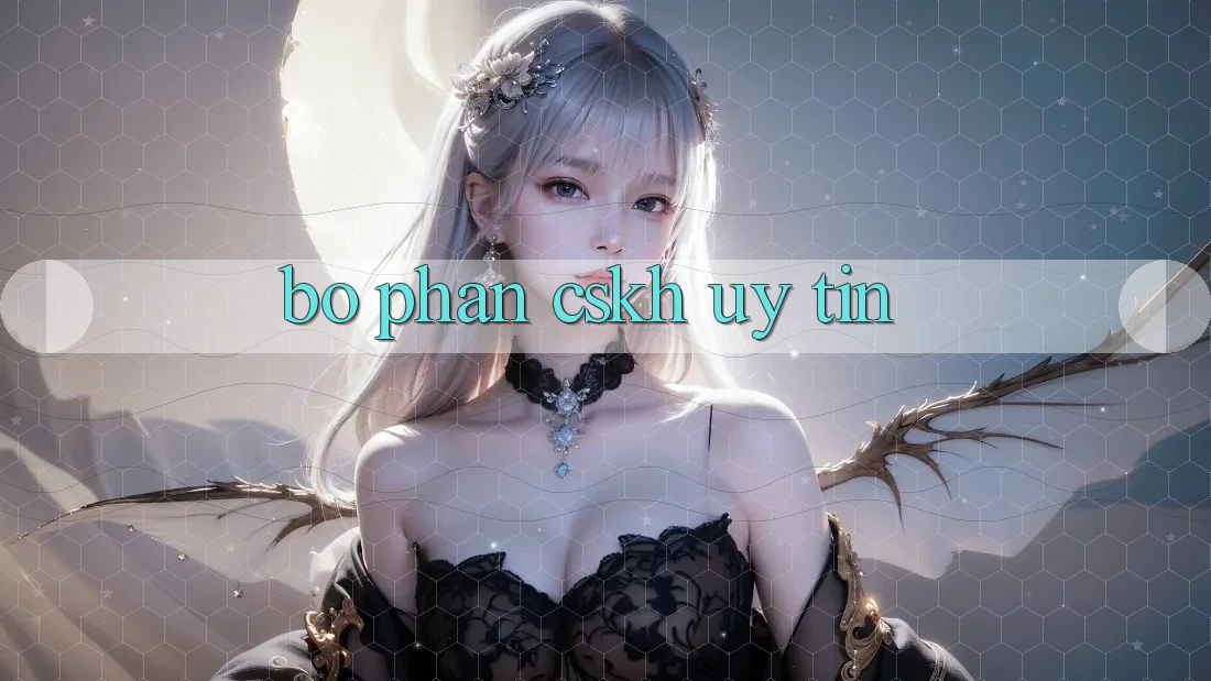 Bộ phận CSKH Uy tín Bộ phận CSKH Uy tín