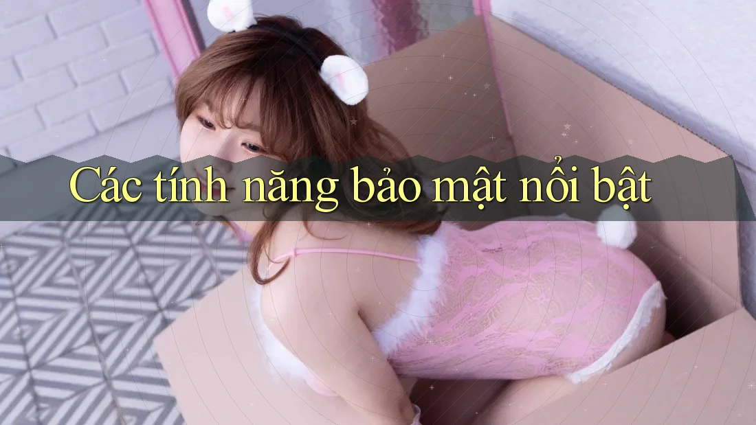 Các tính năng bảo mật nổi bật Các tính năng bảo mật nổi bật