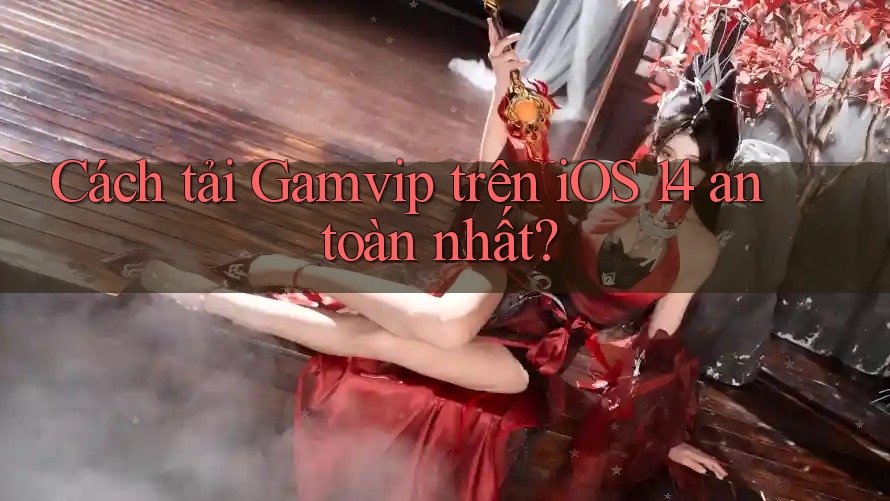 Cách tải Gamvip trên iOS 14 an toàn nhất? Cách tải Gamvip trên iOS 14 an toàn nhất?