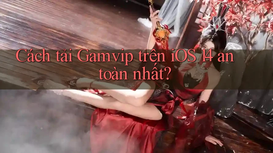 Cách tải Gamvip trên iOS 14 an toàn nhất? Cách tải Gamvip trên iOS 14 an toàn nhất?