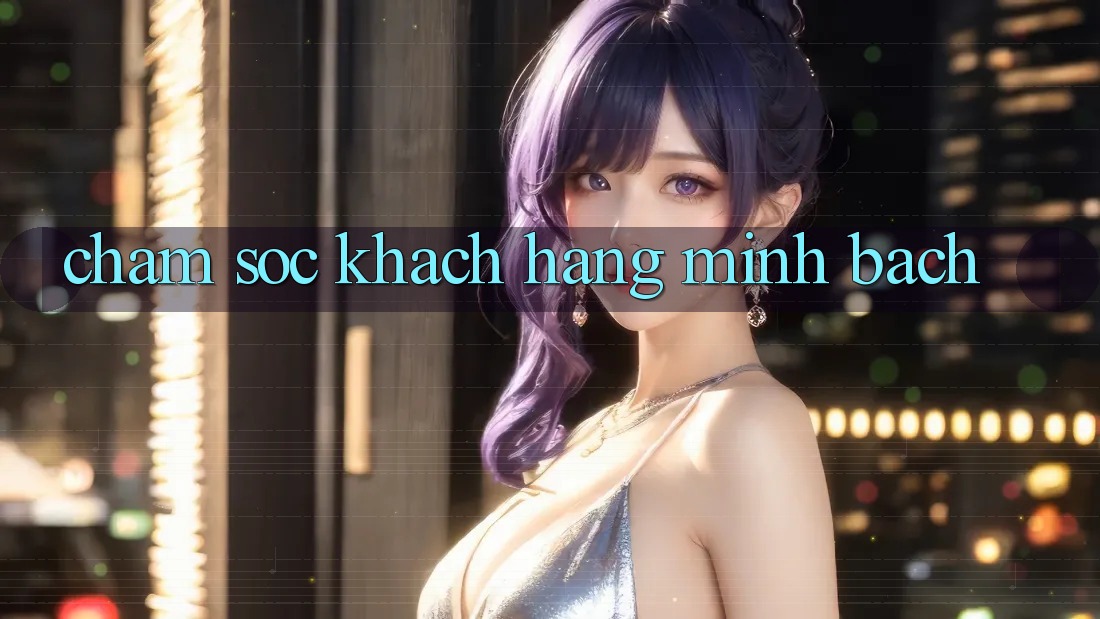 Chăm Sóc Khách Hàng Minh bạch Chăm Sóc Khách Hàng Minh bạch