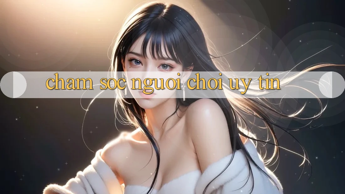 Chăm Sóc Người chơi Uy tín Chăm Sóc Người chơi Uy tín