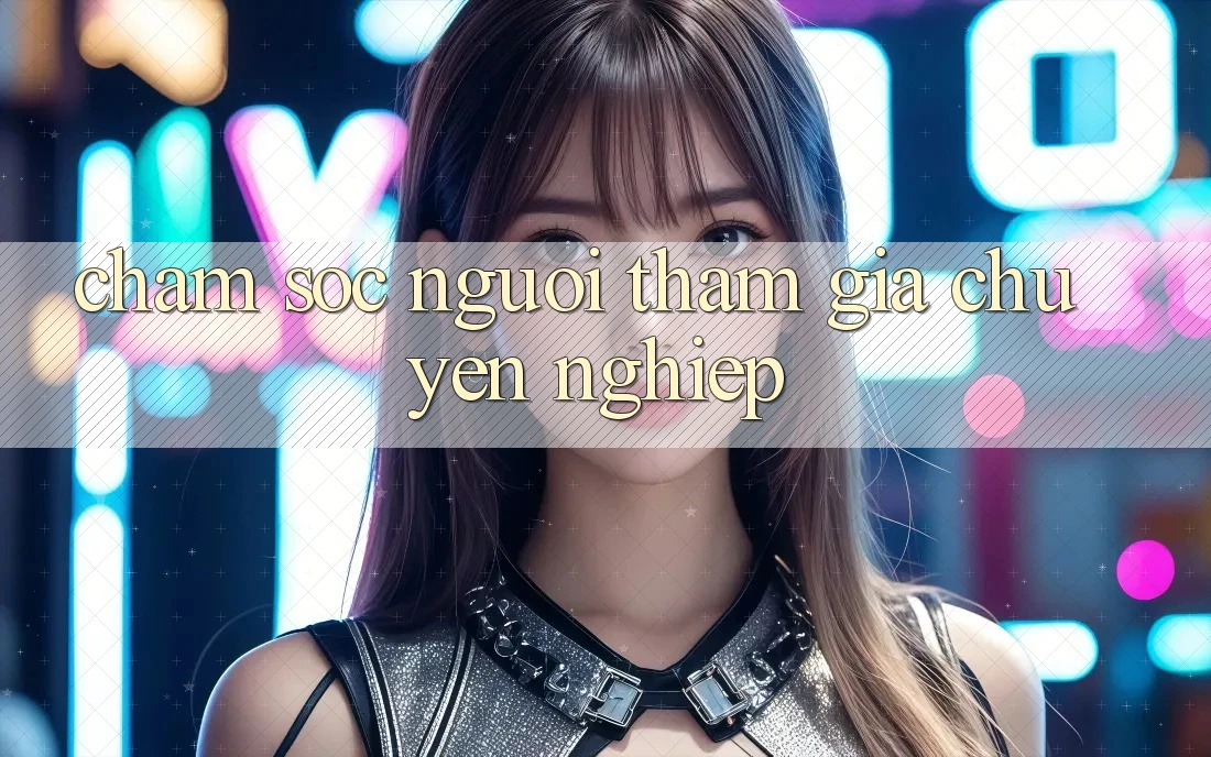 Chăm Sóc Người tham gia Chuyên Nghiệp Chăm Sóc Người tham gia Chuyên Nghiệp