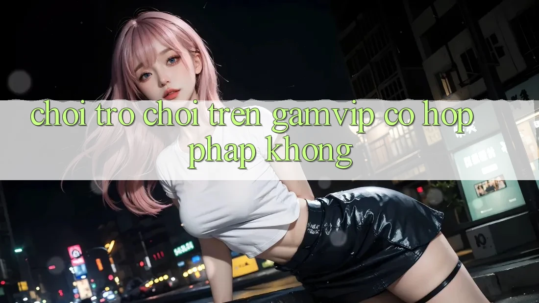 Chơi trò chơi trên Gamvip có hợp pháp không? Chơi trò chơi trên Gamvip có hợp pháp không?