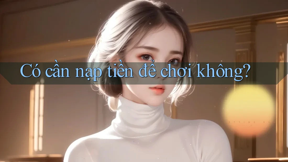 Có cần nạp tiền để chơi không? Có cần nạp tiền để chơi không?