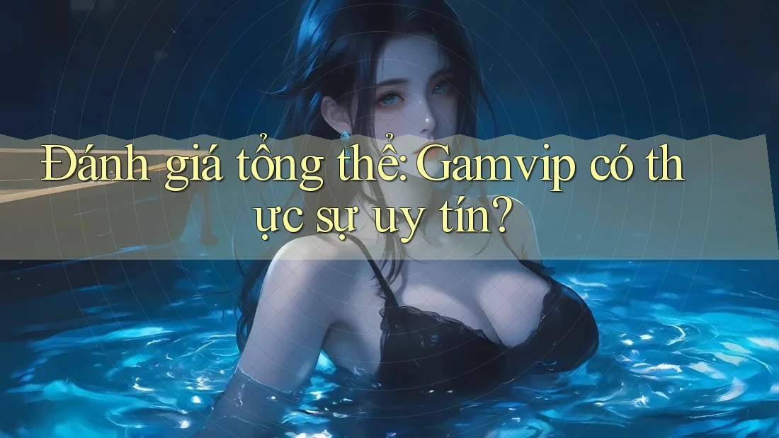 Đánh giá tổng thể: Gamvip có thực sự uy tín? Đánh giá tổng thể: Gamvip có thực sự uy tín?