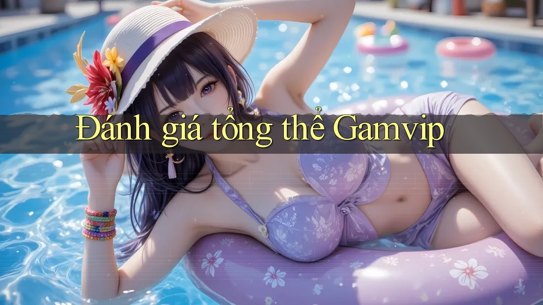 Đánh giá tổng thể Gamvip Đánh giá tổng thể Gamvip