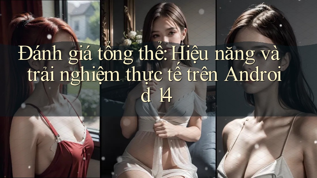 Đánh giá tổng thể: Hiệu năng và trải nghiệm thực tế trên Android 14 Đánh giá tổng thể: Hiệu năng và trải nghiệm thực tế trên Android 14