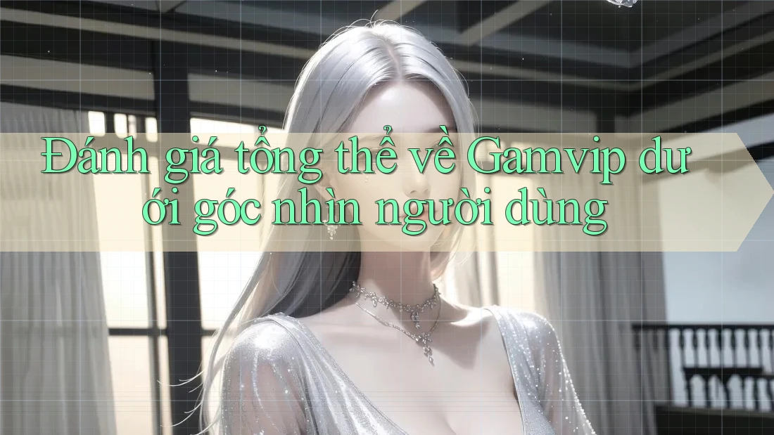 Đánh giá tổng thể về Gamvip dưới góc nhìn người dùng Đánh giá tổng thể về Gamvip dưới góc nhìn người dùng