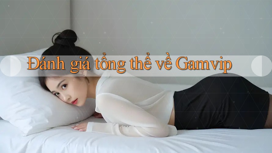 Đánh giá tổng thể về Gamvip Đánh giá tổng thể về Gamvip