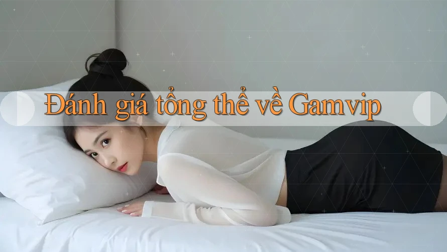 Đánh giá tổng thể về Gamvip Đánh giá tổng thể về Gamvip