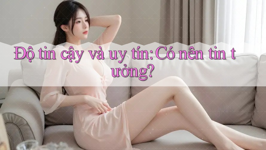 Độ tin cậy và uy tín: Có nên tin tưởng? Độ tin cậy và uy tín: Có nên tin tưởng?