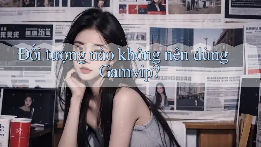 Đối tượng nào không nên dùng Gamvip? Đối tượng nào không nên dùng Gamvip?