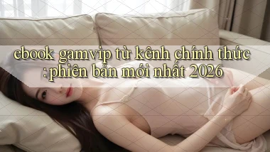 ebook gamvip từ kênh chính thức phiên bản mới nhất 2026