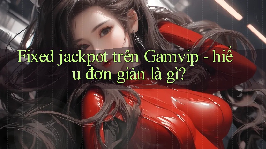 Fixed jackpot trên Gamvip - hiểu đơn giản là gì? Fixed jackpot trên Gamvip - hiểu đơn giản là gì?