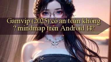 Gamvip (2025) có an toàn không mindmap trên Android 14