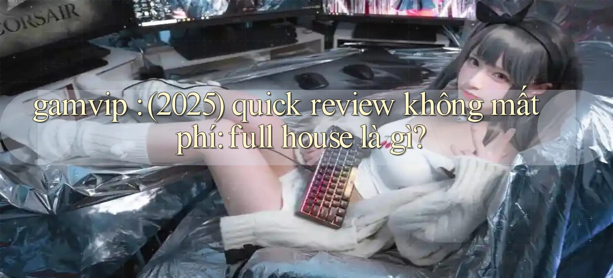 gamvip (2025) quick review không mất phí full house là gì