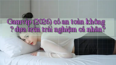 Gamvip (2026) có an toàn không dựa trên trải nghiệm cá nhân