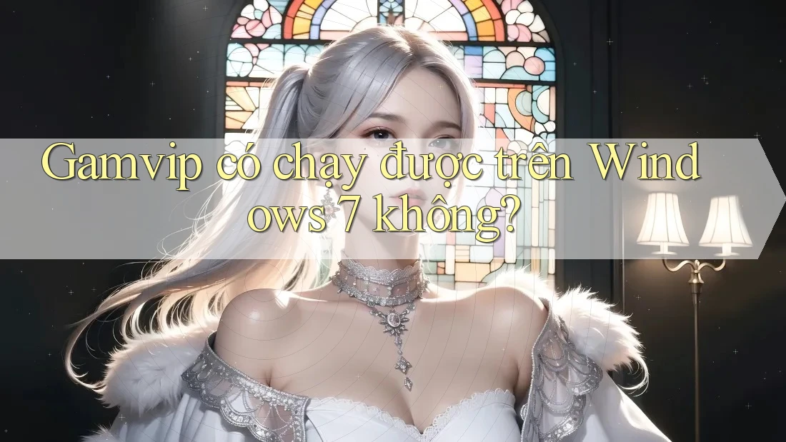 Gamvip có chạy được trên Windows 7 không? Gamvip có chạy được trên Windows 7 không?
