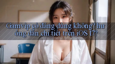 Gamvip có đáng dùng không hướng dẫn chi tiết trên iOS 17