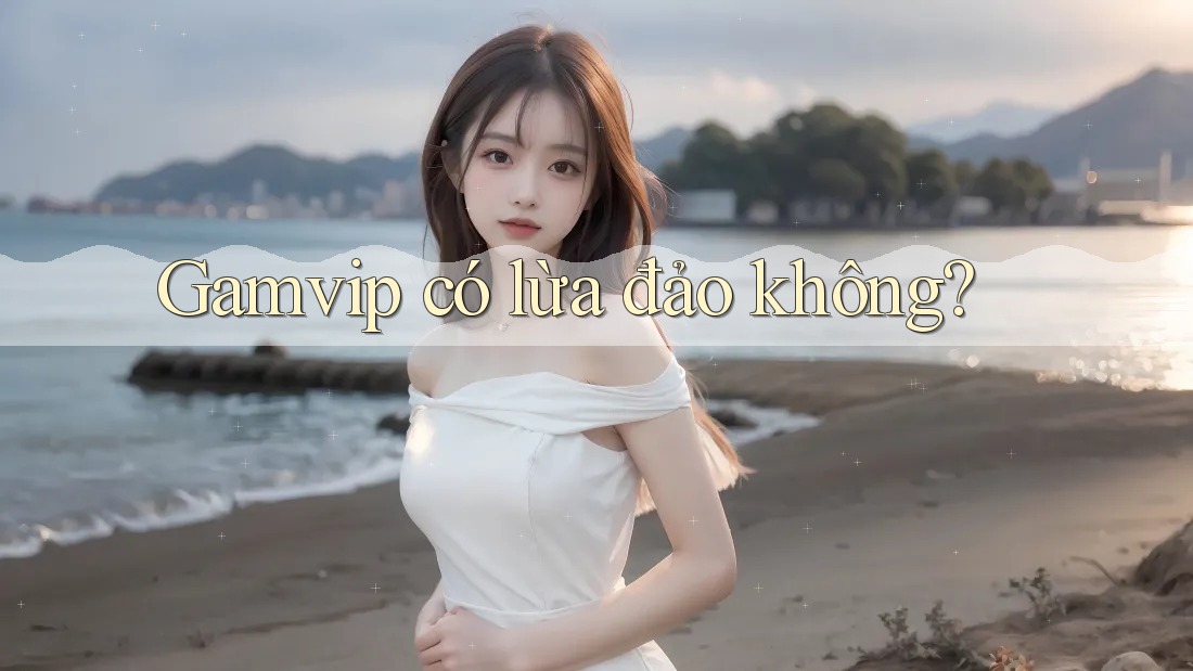 Gamvip có lừa đảo không? Gamvip có lừa đảo không?