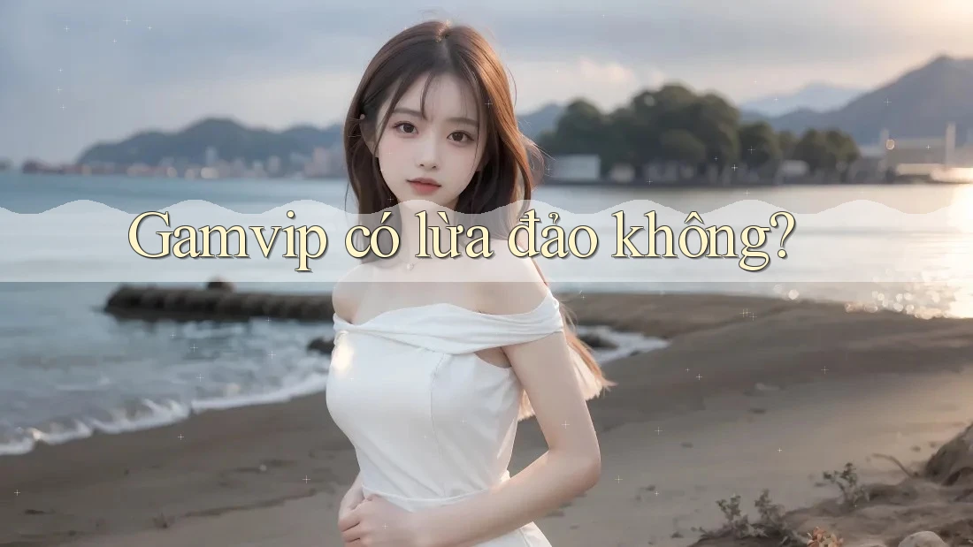 Gamvip có lừa đảo không? Gamvip có lừa đảo không?