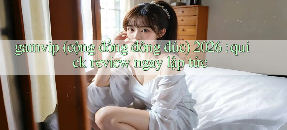 gamvip (cộng đồng đông đúc) 2026 quick review ngay lập tức