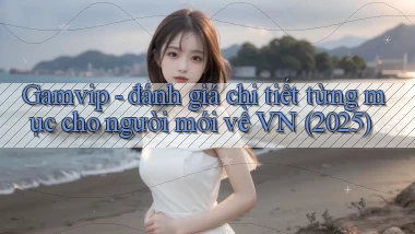 Gamvip   đánh giá chi tiết từng mục cho người mới về VN (2025)