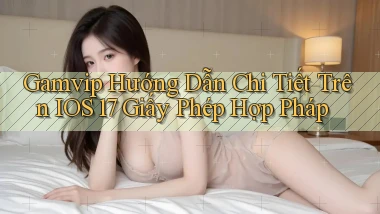 gamvip hướng dẫn chi tiết trên iOS 17 giấy phép hợp pháp