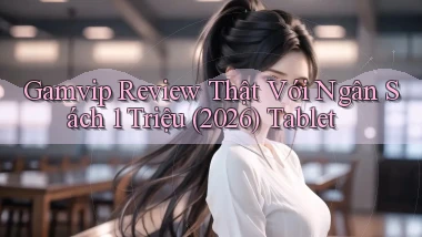 gamvip review thật với ngân sách 1 triệu (2026)   tablet