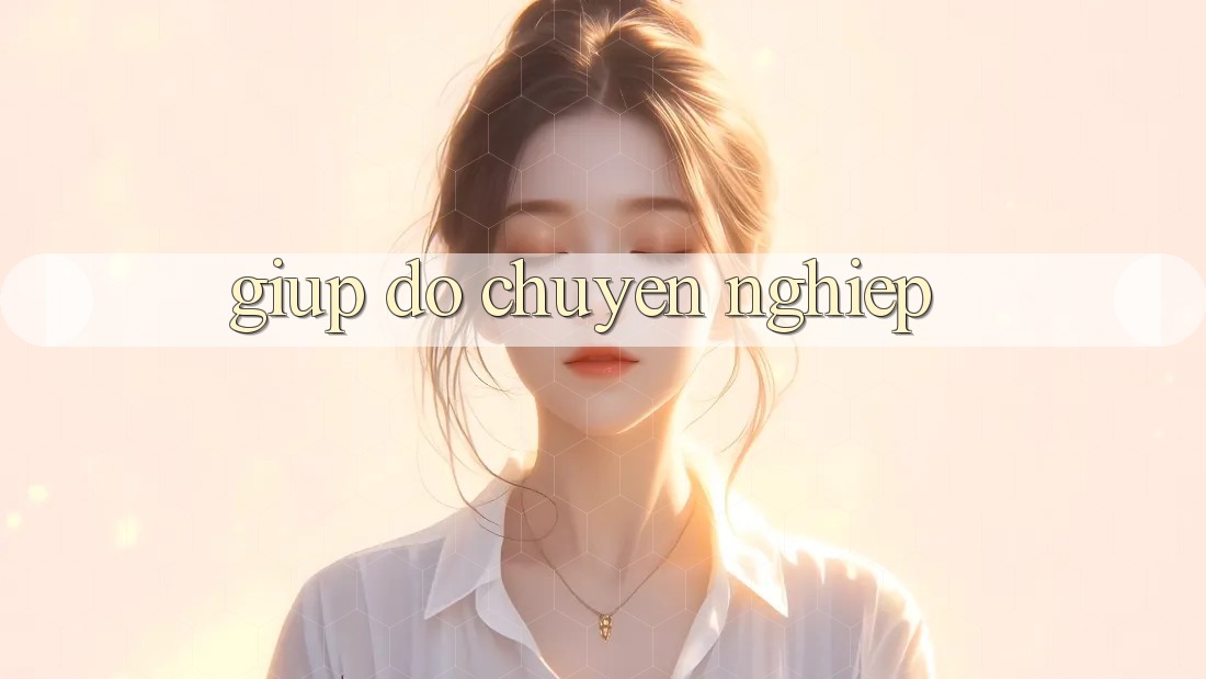 Giúp đỡ Chuyên Nghiệp Giúp đỡ Chuyên Nghiệp