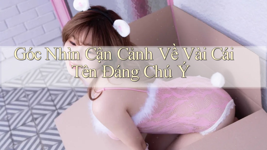 Góc Nhìn Cận Cảnh Về Vài Cái Tên Đáng Chú Ý Góc Nhìn Cận Cảnh Về Vài Cái Tên Đáng Chú Ý