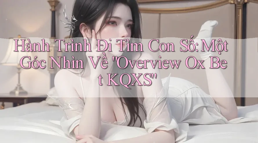 Hành Trình Đi Tìm Con Số: Một Góc Nhìn Về “Overview Ox Bet KQXS” Hành Trình Đi Tìm Con Số: Một Góc Nhìn Về “Overview Ox Bet KQXS”