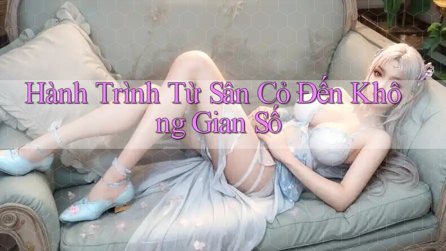 Hành Trình Từ Sân Cỏ Đến Không Gian Số Hành Trình Từ Sân Cỏ Đến Không Gian Số