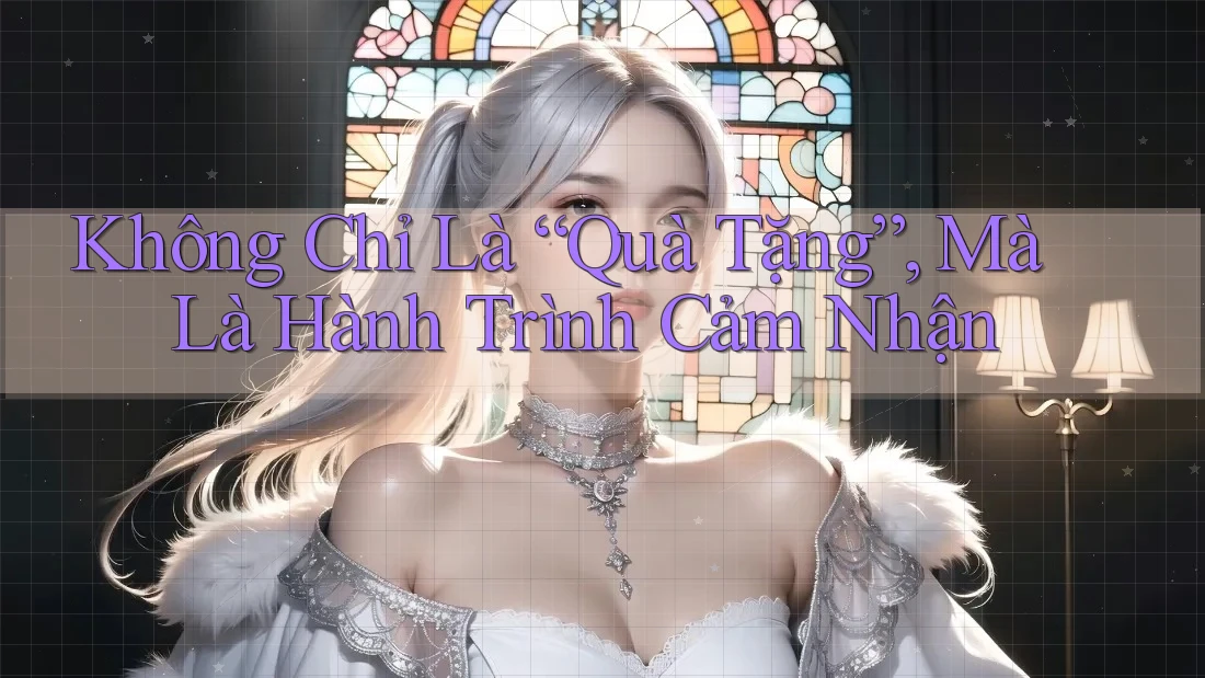 Không Chỉ Là “Quà Tặng”, Mà Là Hành Trình Cảm Nhận Không Chỉ Là “Quà Tặng”, Mà Là Hành Trình Cảm Nhận