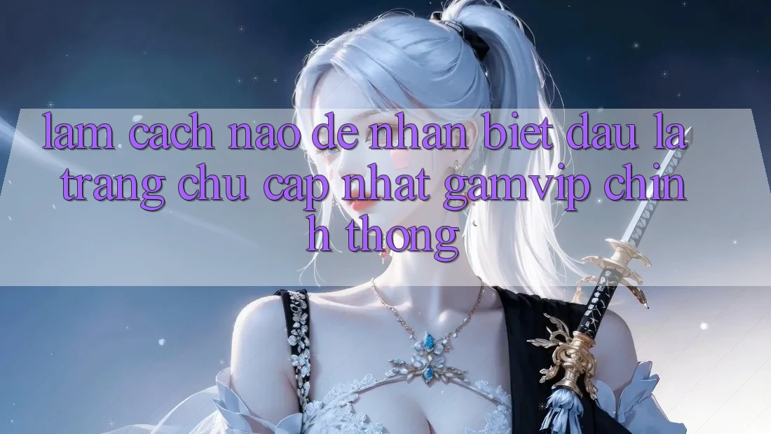 Làm cách nào để nhận biết đâu là trang chủ cập nhật Gamvip chính thống? Làm cách nào để nhận biết đâu là trang chủ cập nhật Gamvip chính thống?