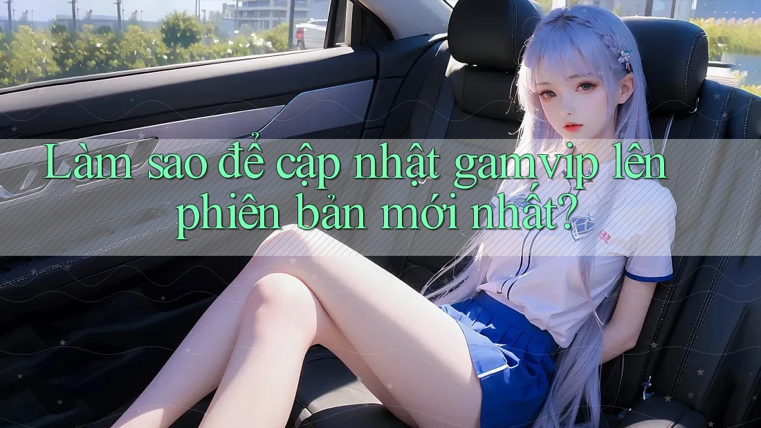 Làm sao để cập nhật gamvip lên phiên bản mới nhất? Làm sao để cập nhật gamvip lên phiên bản mới nhất?