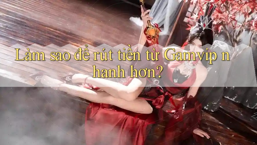 Làm sao để rút tiền từ Gamvip nhanh hơn? Làm sao để rút tiền từ Gamvip nhanh hơn?