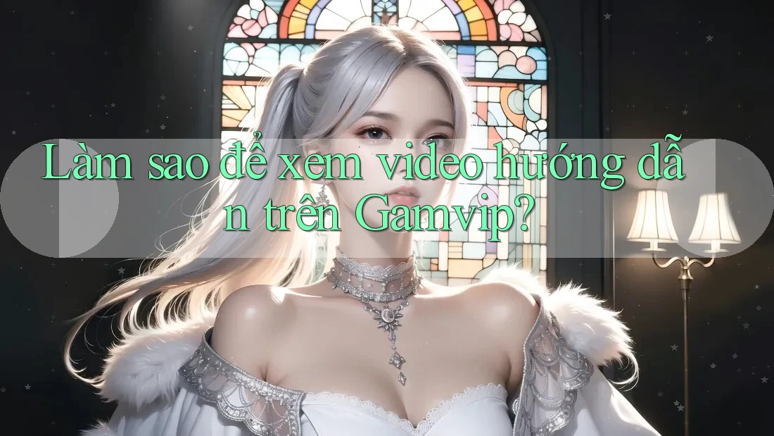 Làm sao để xem video hướng dẫn trên Gamvip? Làm sao để xem video hướng dẫn trên Gamvip?