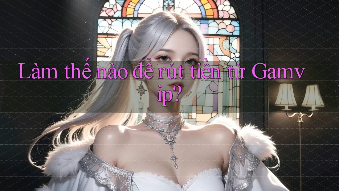 Làm thế nào để rút tiền từ Gamvip? Làm thế nào để rút tiền từ Gamvip?