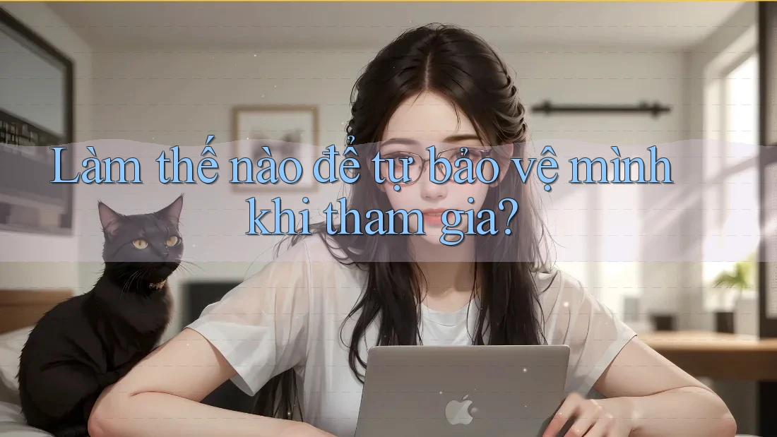 Làm Thế Nào Để Tự Bảo Vệ Mình Khi Tham Gia? Làm Thế Nào Để Tự Bảo Vệ Mình Khi Tham Gia?