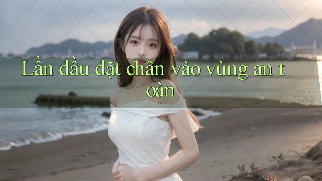 Lần đầu đặt chân vào vùng an toàn Lần đầu đặt chân vào vùng an toàn